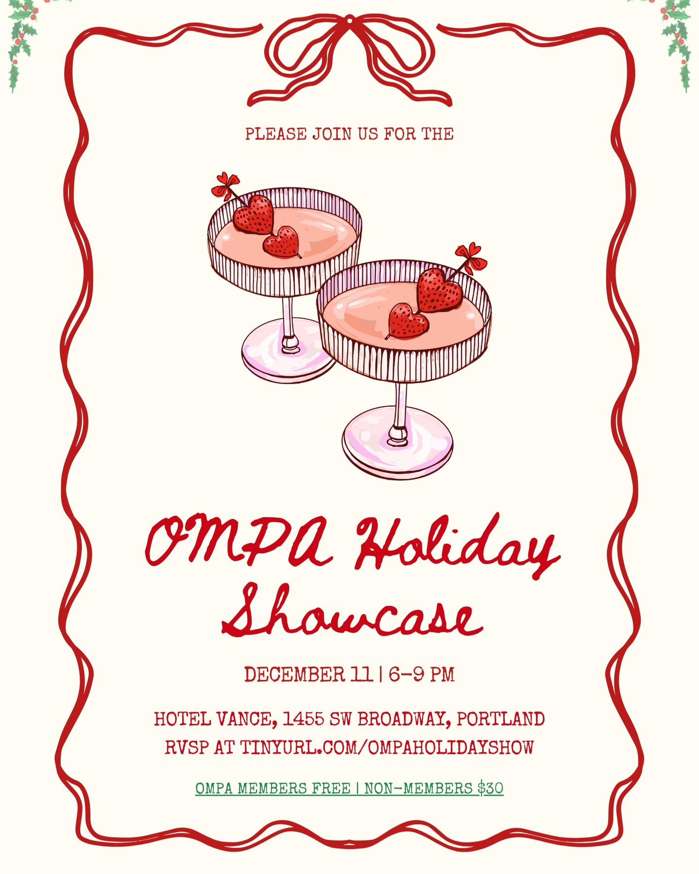🎉 You’re Invited! 🎉
We’re so excited to invite you to our Holiday Showcase — a festive evening full of fun, community and holiday cheer!
📅 RSVP Details:
❄️OMPA members: Attendance is always free for members! Please RSVP by November 21st at 11:59 pm to guarantee your spot. You may also bring one non‑member guest for just $15. You should have received your special access code to your email. Please let us know if you haven't.
❄️Non‑members: Registration opens on November 22nd, and the cost is $30
❄️Where: Hotel Vance, Portland, OR
❄️When: Thursday, December 11, 2025 | 6-9pm
🕺 What’s in store:
❄️Appetizers and drinks (yes — delicious bites + festive sips!)
❄️Each attendee will receive one complimentary drink on us.
❄️All proceeds will go towards helping OMPA fund more amazing events and further our work in the community.
❄️Attire Recommendation: Dress to impress! We’re opting for semi‑formal — think cocktail dresses, elegant jumpsuits, nice blazer/dress‑pant combos. No pressure to dress in any way - we aren’t enforcing a dress code - but this is a great occasion to glam up a little and step out in style!
🏨 Stay‑cation opportunity:
❄️If you’d like to turn the evening into a mini‑getaway, we’re pleased to share that Hotel Vance is offering special rates exclusively to Showcase attendees.
❄️Email us at info@ompa.org if you’re interested in reserving a room.
We look forward to celebrating the season together, connecting with our community, and raising a glass to all that’s ahead. See you there!
Warmly,
The OMPA Team